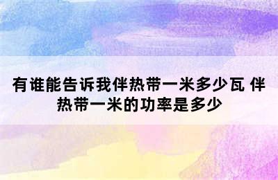 有谁能告诉我伴热带一米多少瓦 伴热带一米的功率是多少